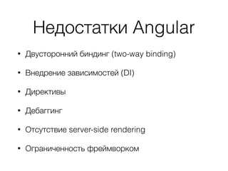 Недостатки Angular
• Двусторонний биндинг (two-way binding)
• Внедрение зависимостей (DI)
• Директивы
• Дебаггинг
• Отсутствие server-side rendering
• Ограниченность фреймворком
 