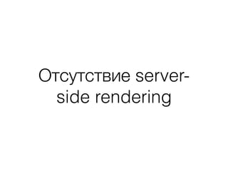 Отсутствие server-
side rendering
 