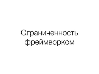 Ограниченность
фреймворком
 