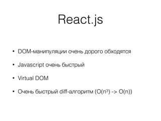 React.js
• DOM-манипуляции очень дорого обходятся
• Javascript очень быстрый
• Virtual DOM
• Очень быстрый diff-алгоритм (O(n3) -> O(n))
 