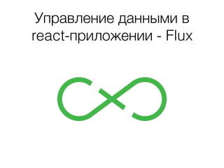 Управление данными в
react-приложении - Flux
 