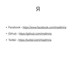 Я
• Facebook - https://www.facebook.com/meafmira
• Github - https://github.com/miafmira
• Twitter - https://twitter.com/meafmira
 