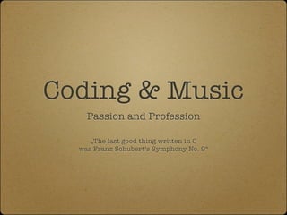 Coding & Music
    Passion and Profession

     „The last good thing written in C
  was Franz Schubert‘s Symphony No. 9“
 