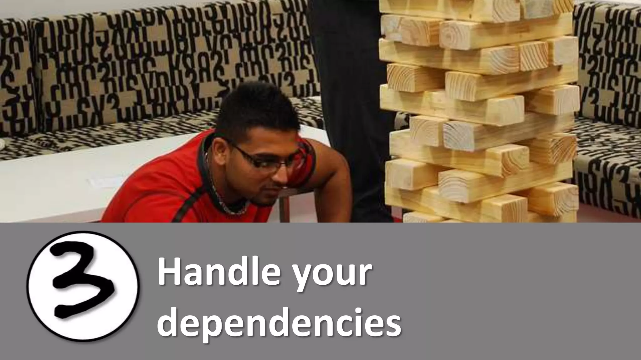 Handle your
dependencies
 