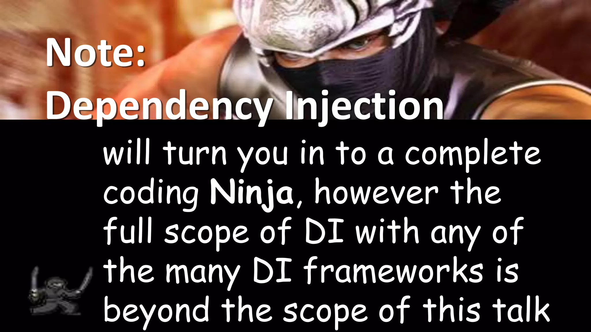 Note:
Dependency Injection
will turn you in to a complete
coding Ninja, however the
full scope of DI with any of
the many DI frameworks is
beyond the scope of this talk
 