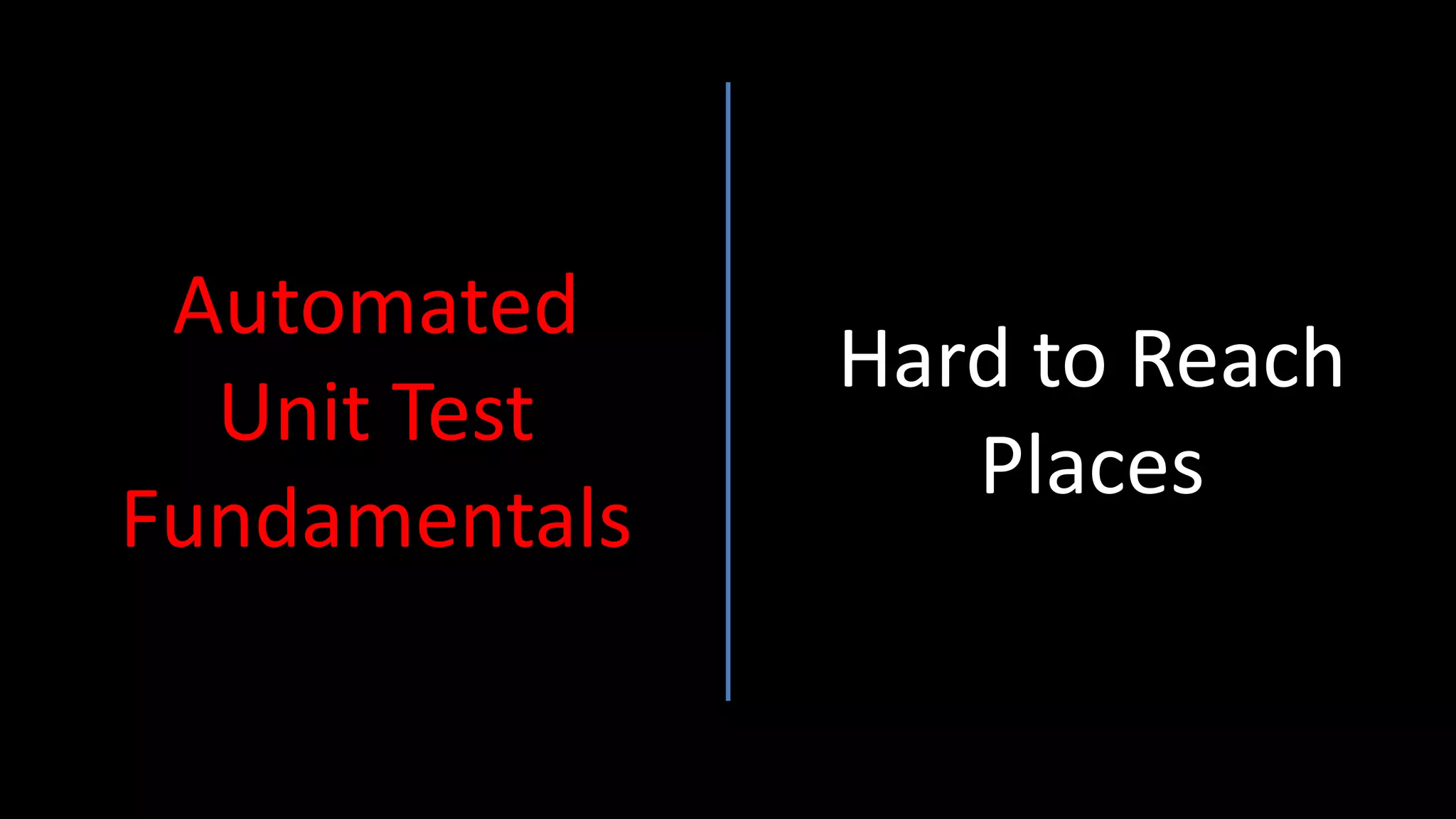 Automated
Unit Test
Fundamentals
Hard to Reach
Places
 