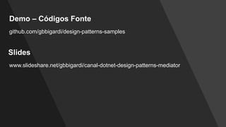Demo – Códigos Fonte
github.com/gbbigardi/design-patterns-samples
Slides
www.slideshare.net/gbbigardi/canal-dotnet-design-patterns-mediator
 