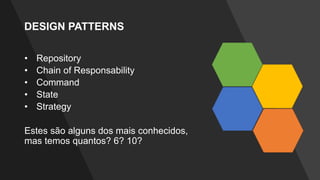 DESIGN PATTERNS
• Repository
• Chain of Responsability
• Command
• State
• Strategy
Estes são alguns dos mais conhecidos,
mas temos quantos? 6? 10?
 