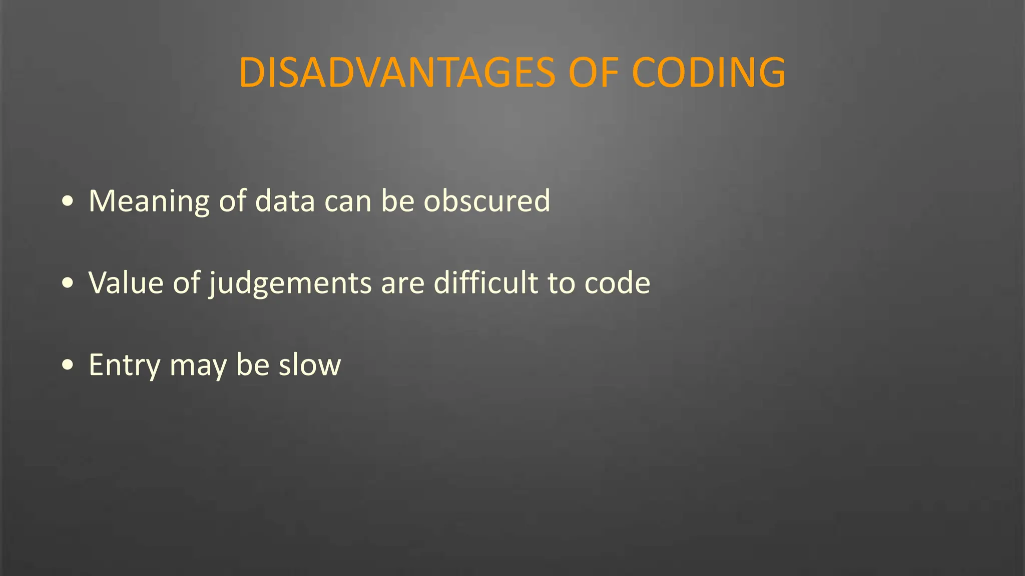 DISADVANTAGES OF CODING
• Meaning of data can be obscured
• Value of judgements are difficult to code
• Entry may be slow