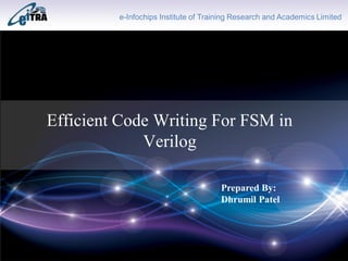 Click to add Title
Efficient Code Writing For FSM in
Verilog
e-Infochips Institute of Training Research and Academics Limited
Prepared By:
Dhrumil Patel
 