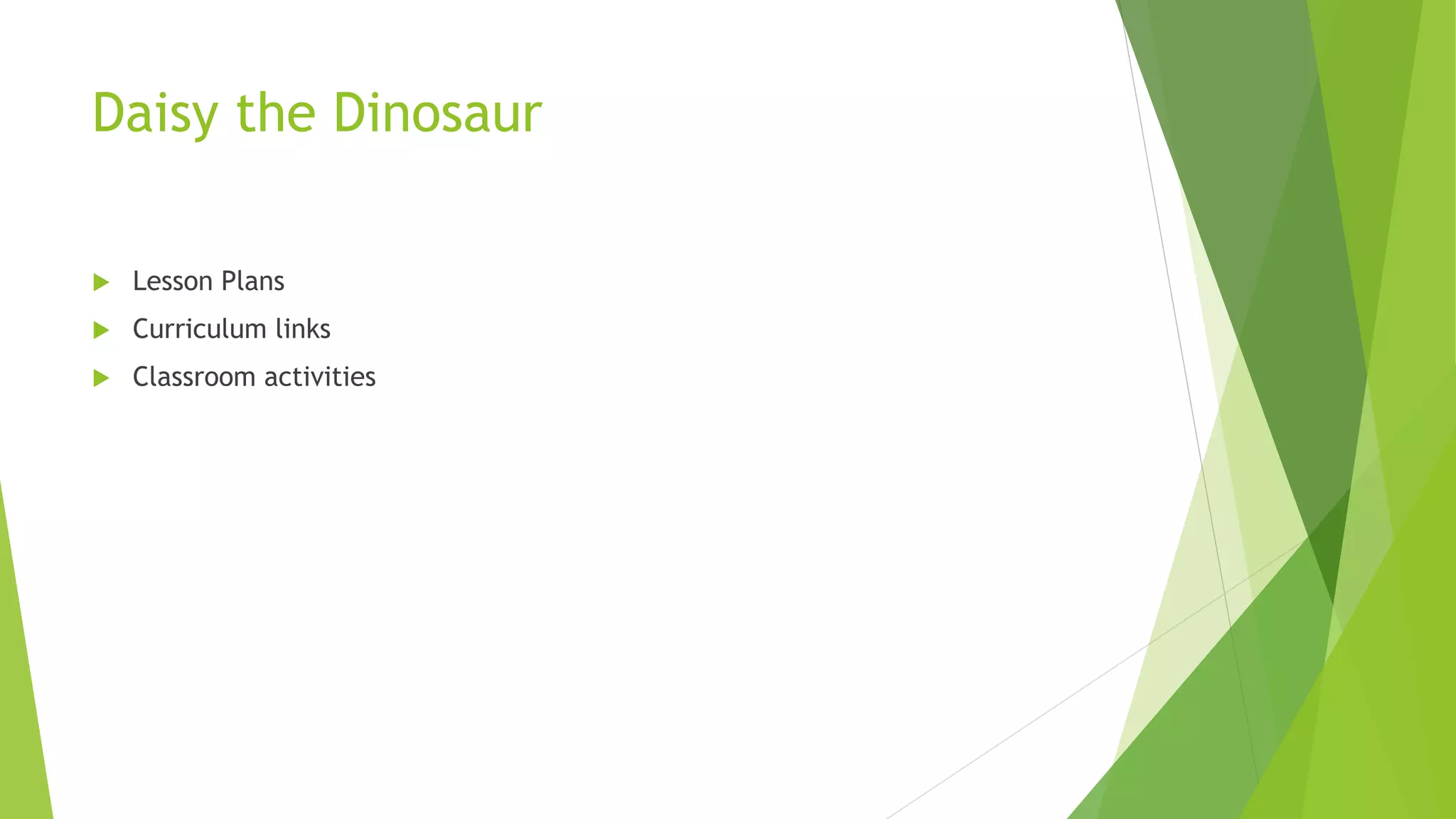 Daisy the Dinosaur
 Lesson Plans
 Curriculum links
 Classroom activities
 