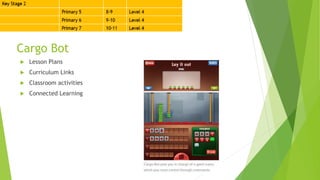 Cargo Bot
 Lesson Plans
 Curriculum Links
 Classroom activities
 Connected Learning
 