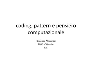 coding, pattern e pensiero
computazionale
Giuseppe Alessandri
PNSD – Tolentino
2017
 