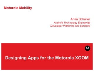 Motorola Mobility Anna Schaller Android Technology Evangelist Developer Platforms and Services Designing Apps for the Motorola XOOM 