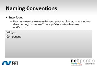Naming ConventionsInterfacesUsar as mesmas convenções que para as classes, mas o nome deve começar com um “I” e a próxima letra deve ser maiúsculaIWidgetIComponent