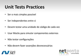 Unit Tests PracticesSer o mais simples possívelSer independentes entre siDevem testar uma unidade de código de cada vezUsar Mocks para simular componentes externosNão testar configuraçõesNão devem fazer asserções desnecessárias
