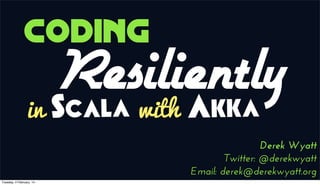 Coding
in

Resiliently
Akka
Scala
with

Derek Wyatt
Twitter: @derekwyatt
Email: derek@derekwyatt.org
Tuesday, 4 February, 14

 