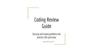 Coding Review
Guide
Security and review guideline and
practice, life cycle view
‫أﺑوﺣﻣﯾد‬ ‫ﺣﻛﻣت‬ ‫أﻧﯾس‬ :‫إﻋداد‬
 