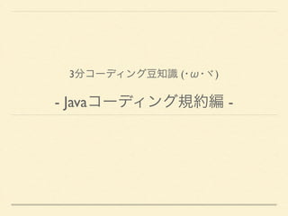 3分コーディング豆知識 (･ω･ヾ)	

- Javaコーディング規約編 -
 