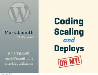 Coding
       Mark Jaquith
                        “JAKE-with”
                                      Scaling
                                        and
        @markjaquith
                                      Deploys
       mark@jaquith.me
       markjaquith.com                 O hM y!
Friday, August 12, 11
 
