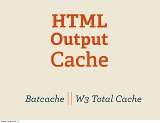 HTML
                             Output
                             Cache
                        Batcache || W3 Total C...