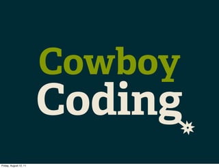 Cowboy
                        Coding
Friday, August 12, 11
 