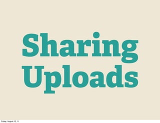 Sharing
                        Uploads
Friday, August 12, 11
 
