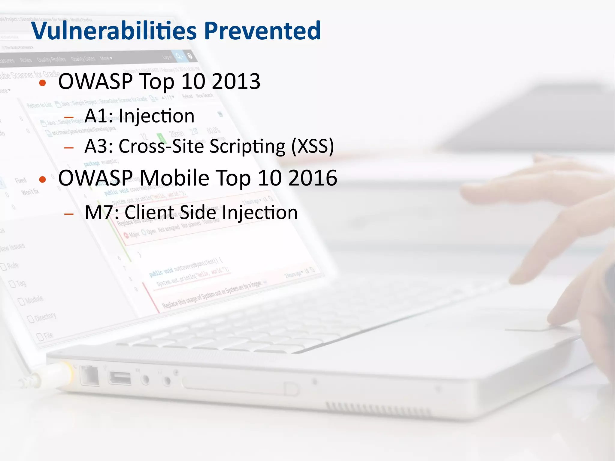 Vulnerabilities Prevented
● OWASP Top 10 2013
– A1: Injection
– A3: Cross-Site Scripting (XSS)
● OWASP Mobile Top 10 2016
– M7: Client Side Injection
 