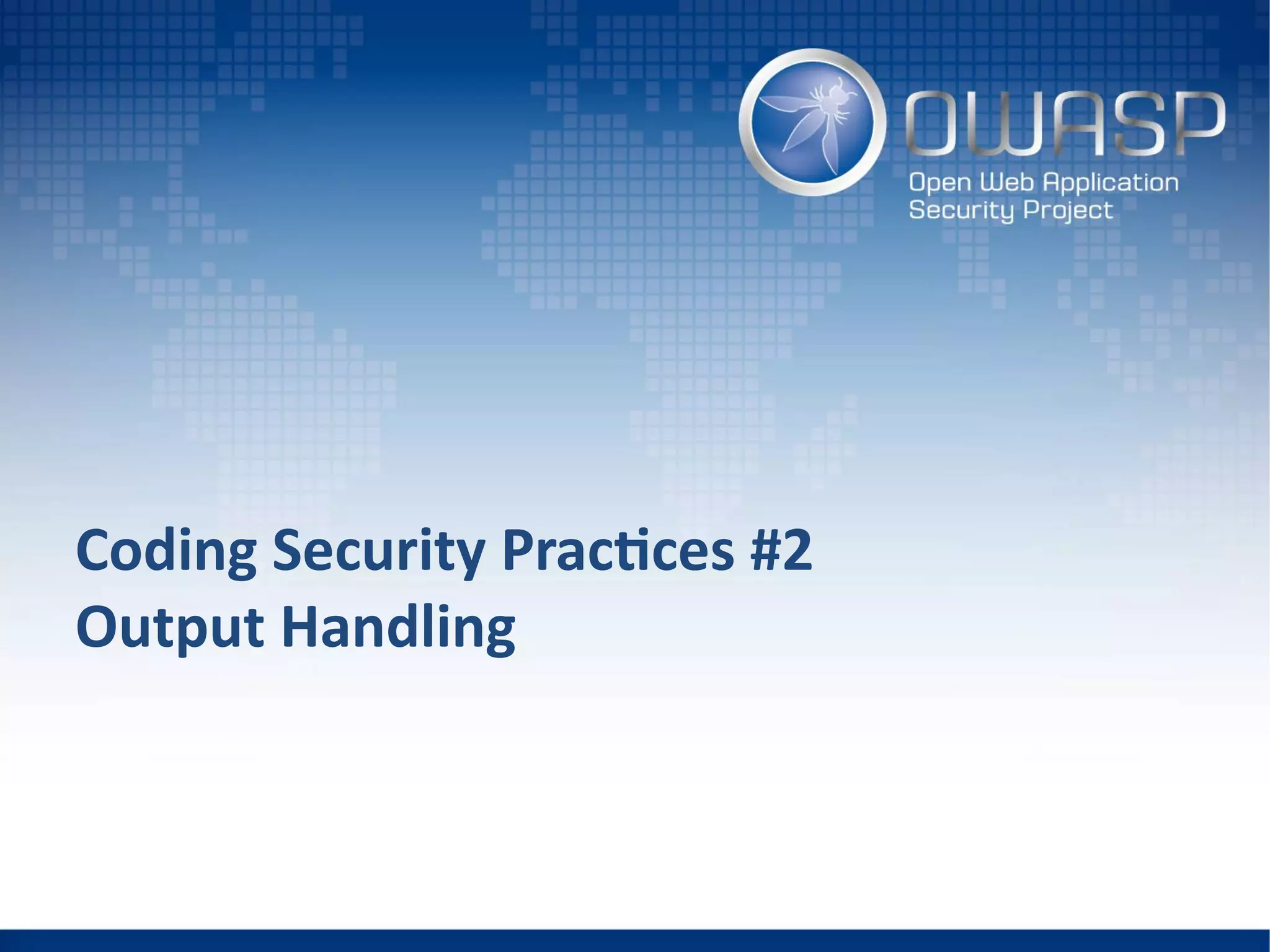 Coding Security Practices #2
Output Handling
 
