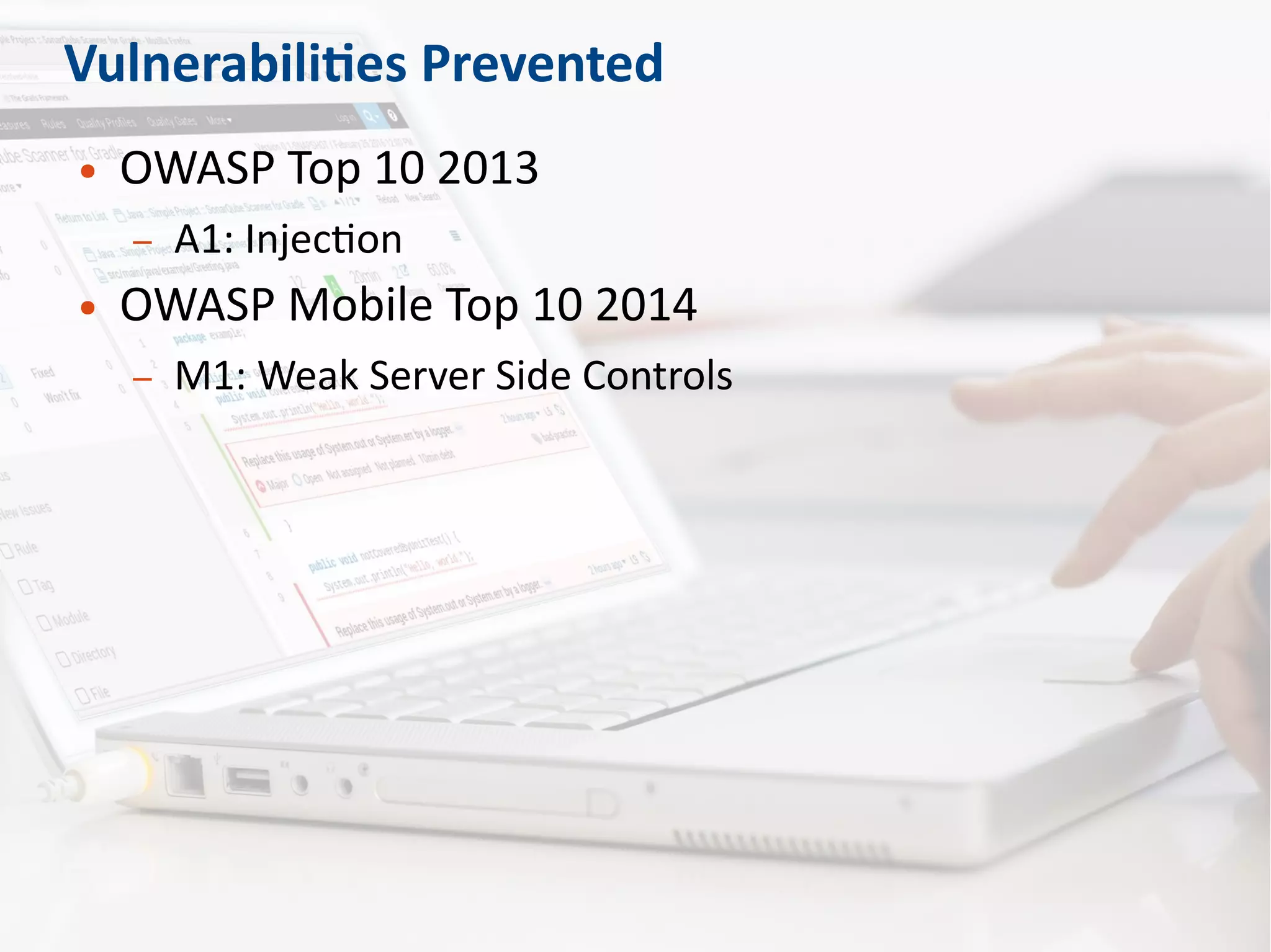 Vulnerabilities Prevented
● OWASP Top 10 2013
– A1: Injection
● OWASP Mobile Top 10 2014
– M1: Weak Server Side Controls
 