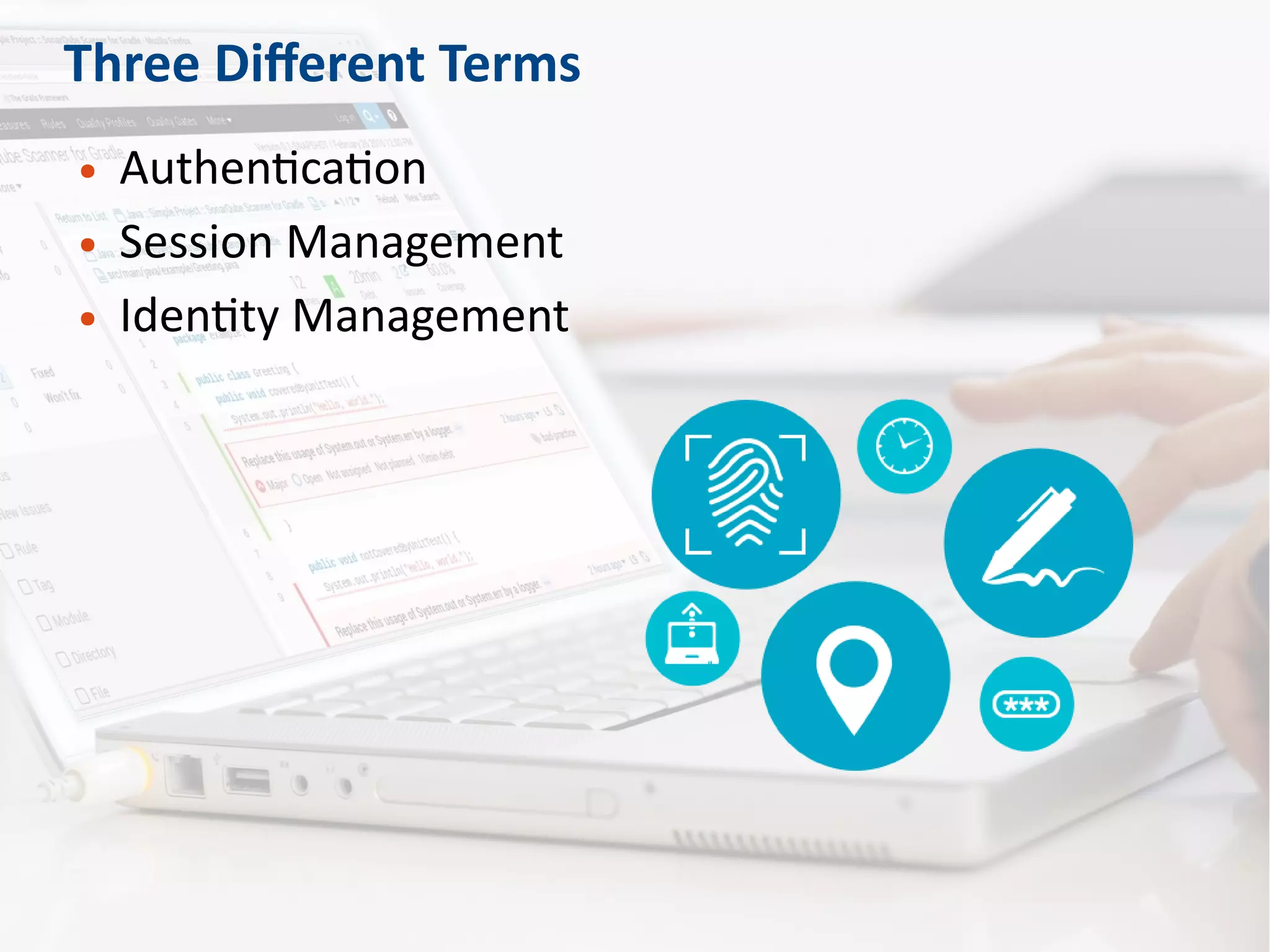 Three Different Terms
● Authentication
● Session Management
● Identity Management
 