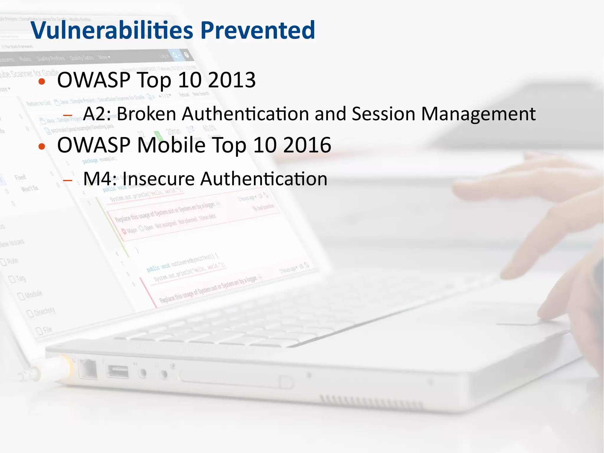 Vulnerabilities Prevented
● OWASP Top 10 2013
– A2: Broken Authentication and Session Management
● OWASP Mobile Top 10 2016
– M4: Insecure Authentication
 
