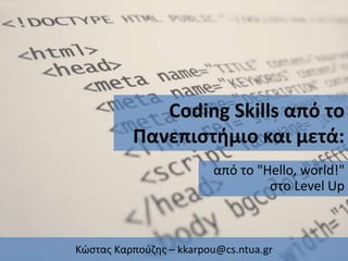 Coding Skills από το
Πανεπιστήμιο και μετά:
από το "Hello, world!"
στο Level Up
Κώστας Καρπούζης – kkarpou@cs.ntua.gr
 