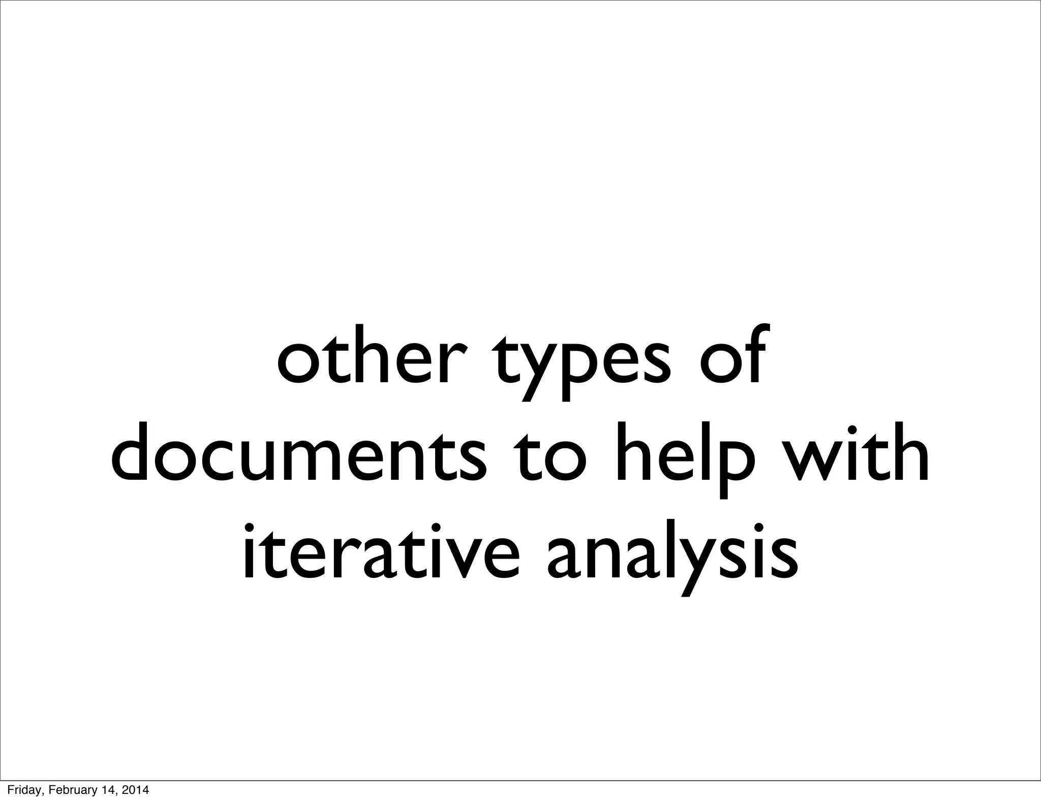 other types of
documents to help with
iterative analysis
Friday, February 14, 2014

 