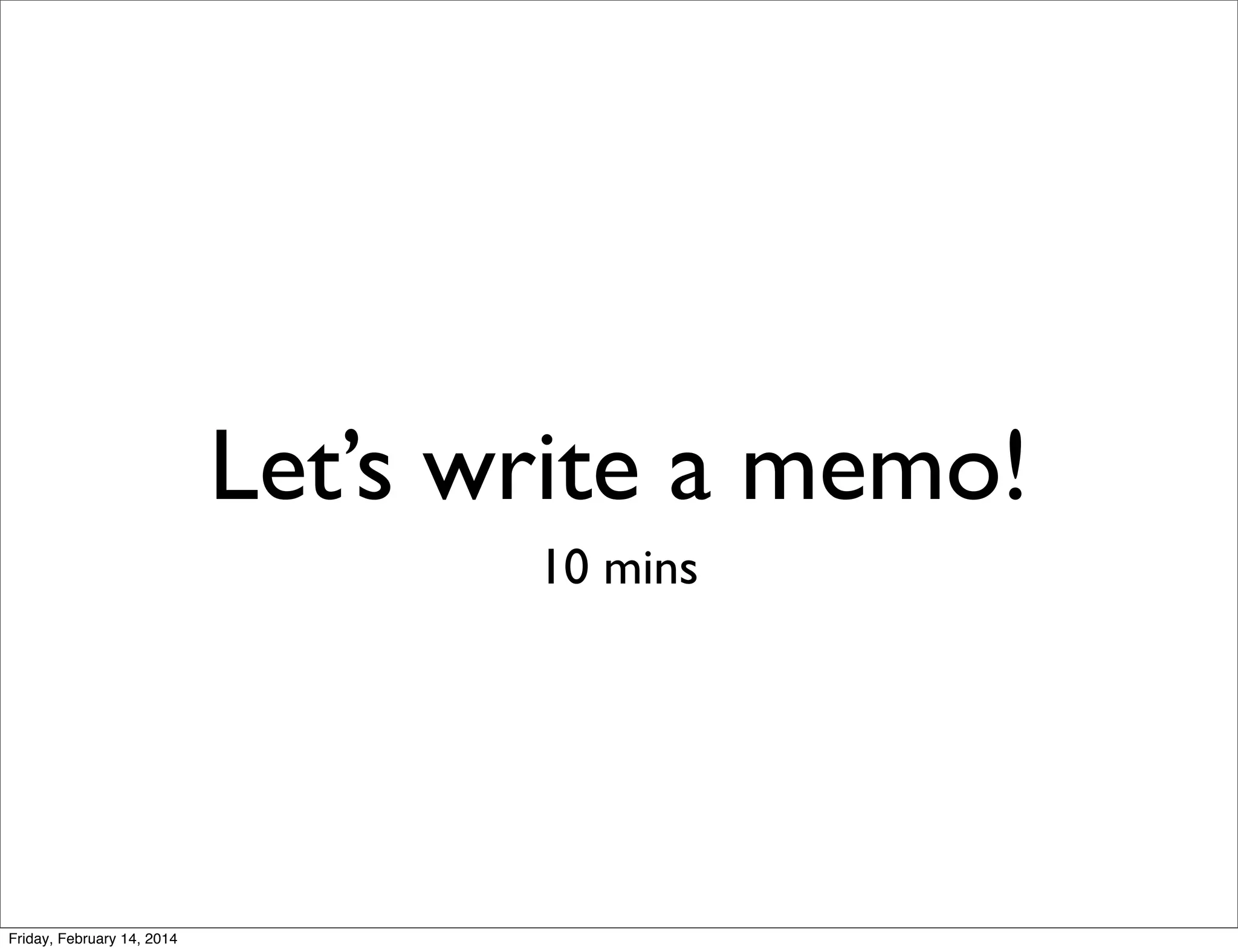 Let’s write a memo!
10 mins

Friday, February 14, 2014

 