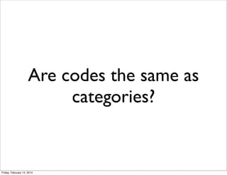 Are codes the same as
categories?

Friday, February 14, 2014

 