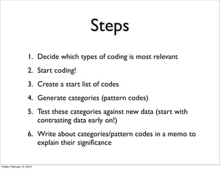 Steps
1. Decide which types of coding is most relevant
2. Start coding!
3. Create a start list of codes
4. Generate catego...