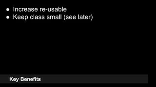 Key Benefits
● Increase re-usable
● Keep class small (see later)
10
 