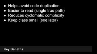 Key Benefits
● Helps avoid code duplication
● Easier to read (single true path)
● Reduces cyclomatic complexity
● Keep class small (see later)
14
 