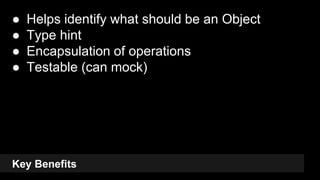 Key Benefits
● Helps identify what should be an Object
● Type hint
● Encapsulation of operations
● Testable (can mock)
18
 