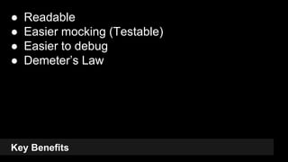 Key Benefits
● Readable
● Easier mocking (Testable)
● Easier to debug
● Demeter’s Law
22
 