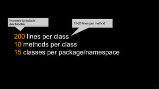 200 lines per class
10 methods per class
15 classes per package/namespace
Increase to include
docblocks 15-20 lines per method
24
 
