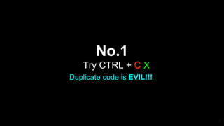 No.1
Try CTRL + CC X
Duplicate code is EVIL!!!
7
 