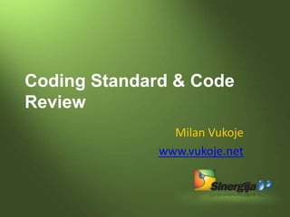 Coding Standard & Code
Review
                Milan Vukoje
              www.vukoje.net
 