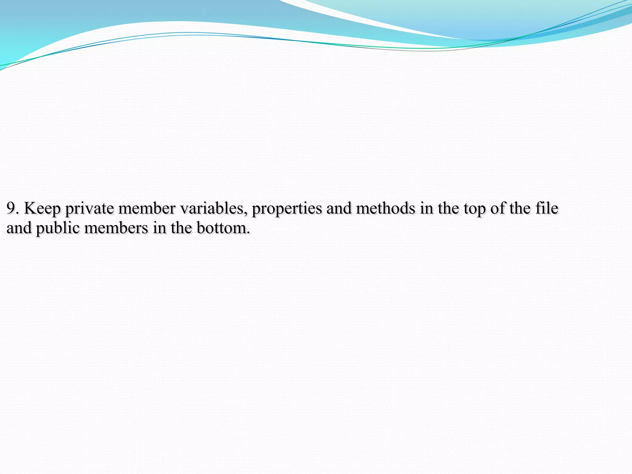 9. Keep private member variables, properties and methods in the top of the file
and public members in the bottom.
 