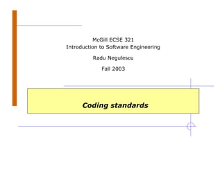 Coding standards
McGill ECSE 321
Introduction to Software Engineering
Radu Negulescu
Fall 2003
 
