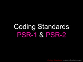 Coding Standards by Aram Baghdasaryan
Coding Standards
PSR-1 & PSR-2
 