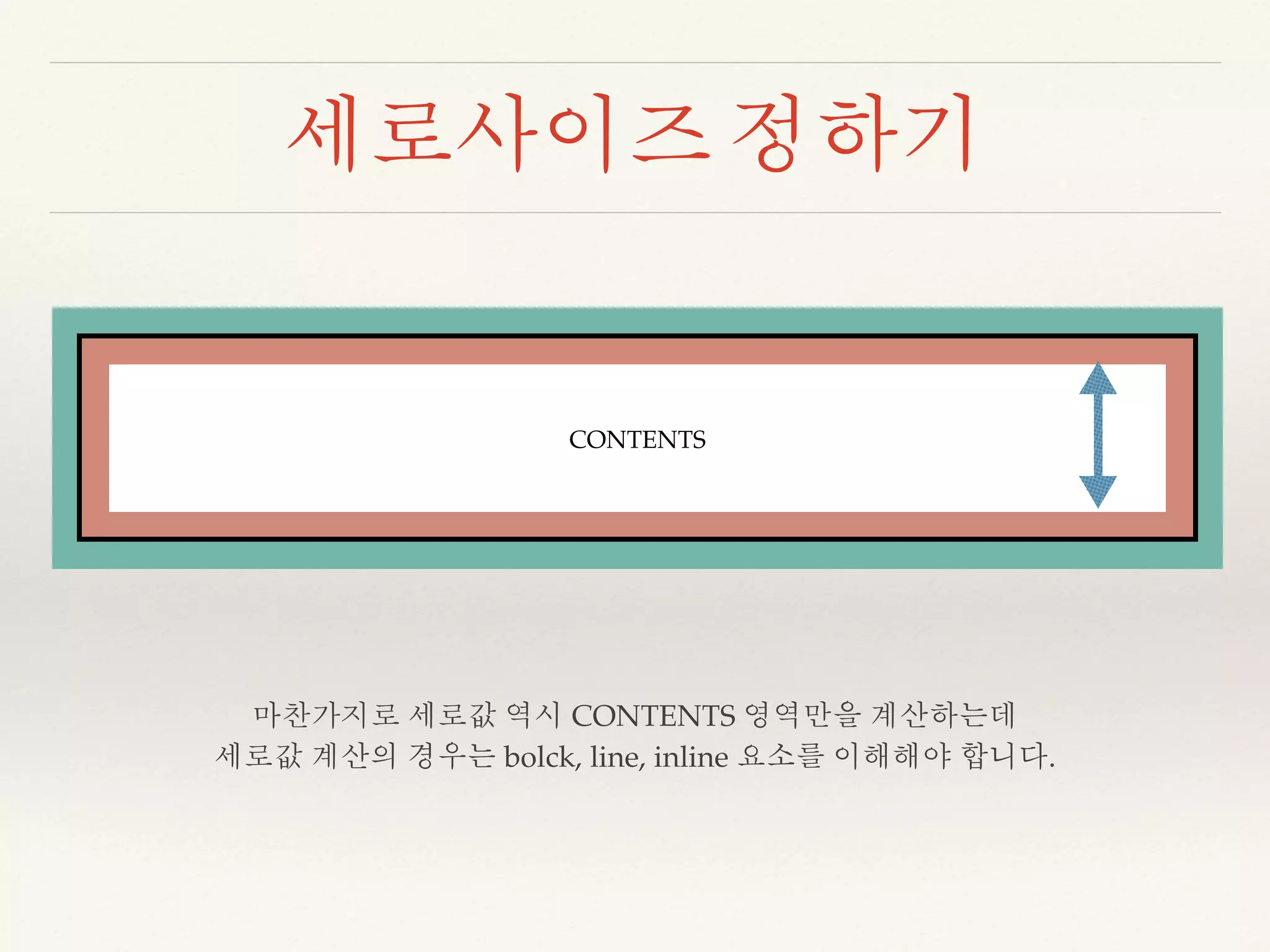 세로사이즈 정하기 
CONTENTS 
마찬가지로 세로값 역시 CONTENTS 영역만을 계산하는데 
세로값 계산의 경우는 bolck, line, inline 요소를 이해해야 합니다. 
 