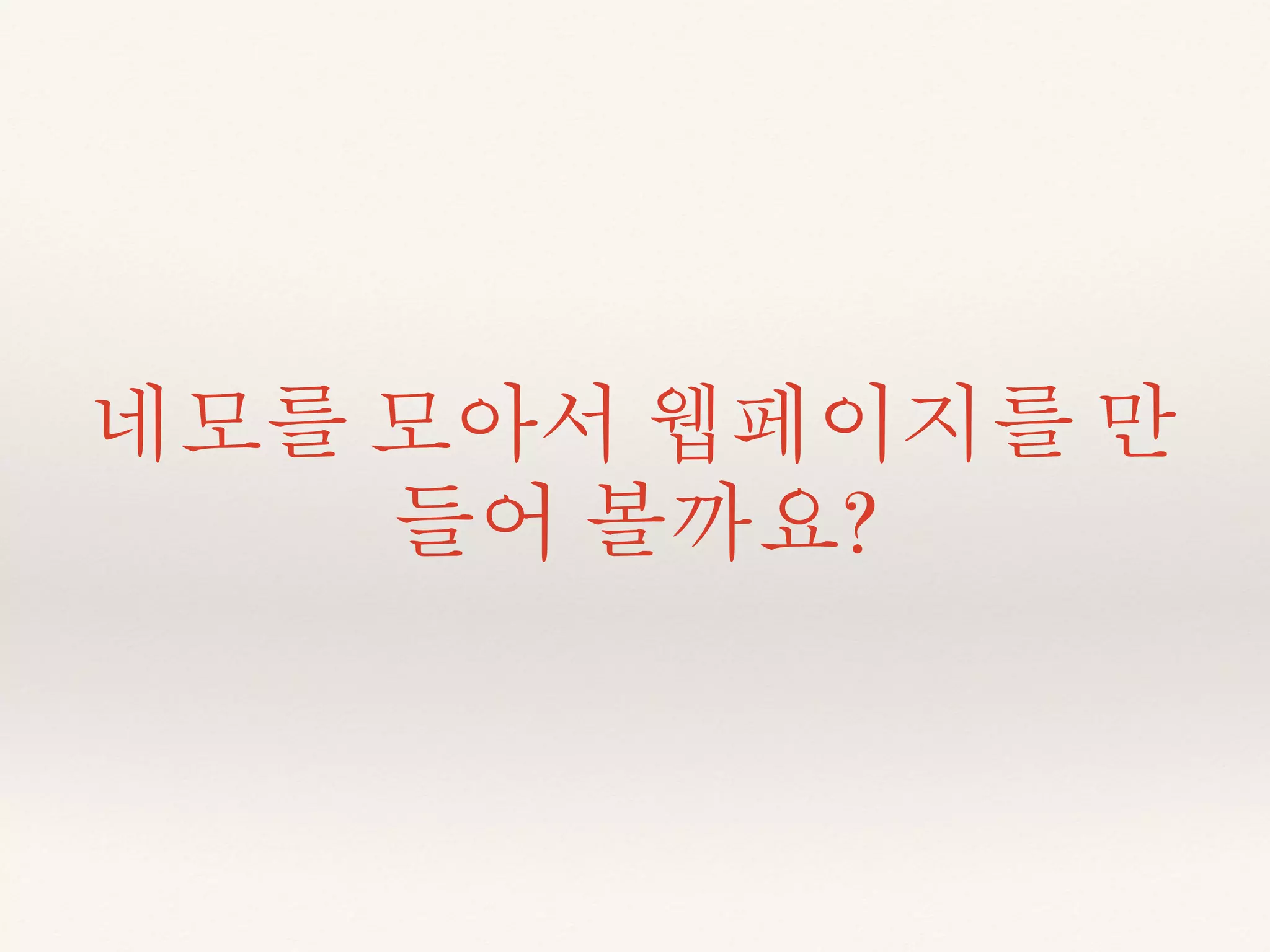 네모를 모아서 웹페이지를 만 
들어 볼까요? 
 