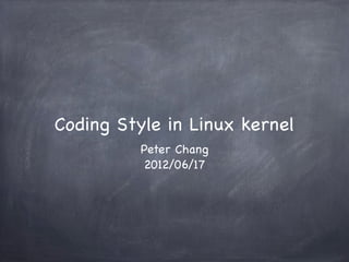 Coding Style in Linux kernel
          Peter Chang
          2012/06/17
 